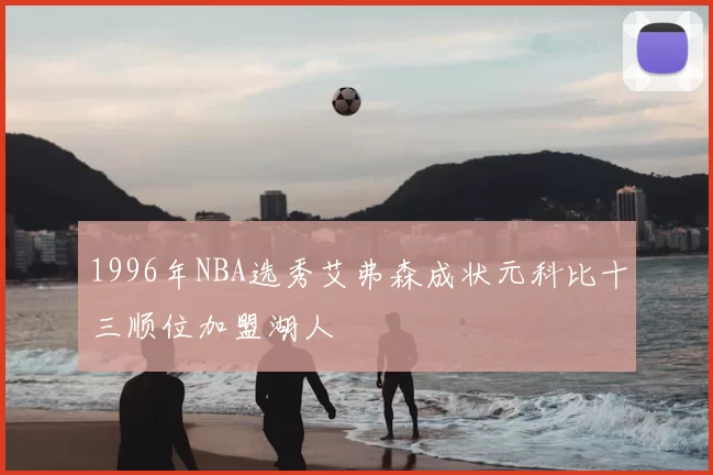 1996年NBA选秀艾弗森成状元科比十三顺位加盟湖人