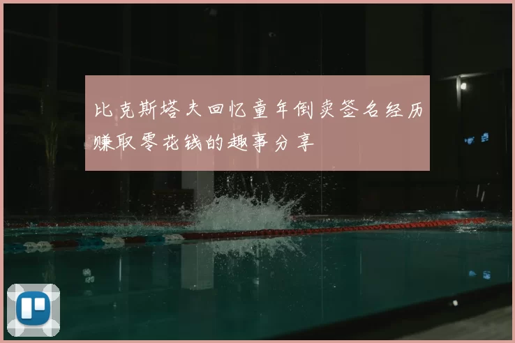 比克斯塔夫回忆童年倒卖签名经历赚取零花钱的趣事分享