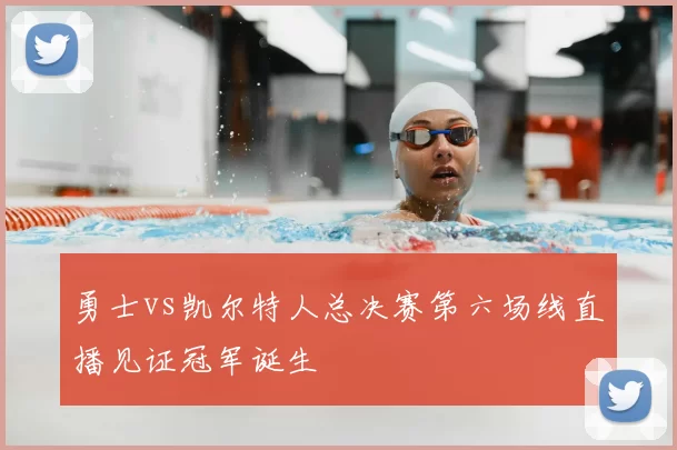 勇士vs凯尔特人总决赛第六场线直播见证冠军诞生