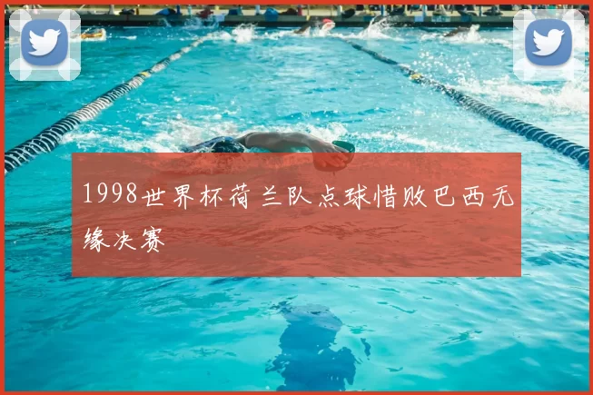 1998世界杯荷兰队点球惜败巴西无缘决赛