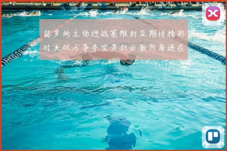 赫罗纳主场迎战塞维利亚期待精彩对决双方争夺宝贵积分激烈角逐在即