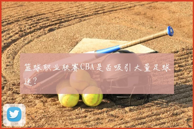 篮球职业联赛CBA是否吸引大量足球迷?