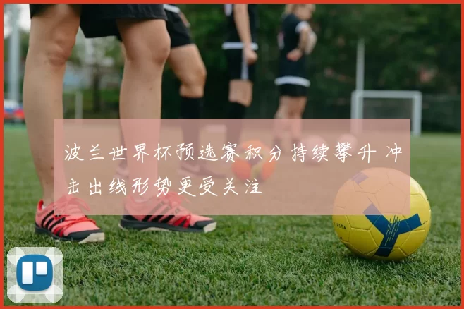 波兰世界杯预选赛积分持续攀升 冲击出线形势更受关注