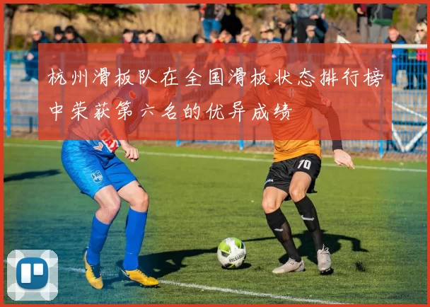 杭州滑板队在全国滑板状态排行榜中荣获第六名的优异成绩
