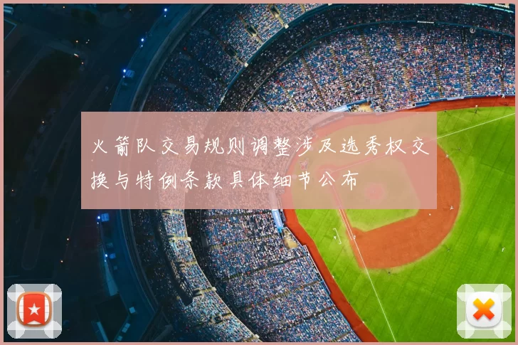 火箭队交易规则调整涉及选秀权交换与特例条款具体细节公布