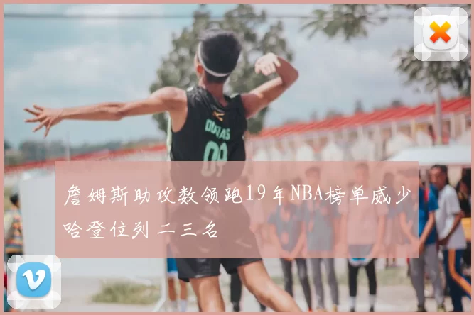 詹姆斯助攻数领跑19年NBA榜单威少哈登位列二三名