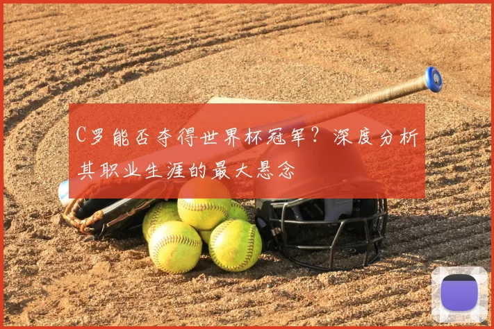 C罗能否夺得世界杯冠军?深度分析其职业生涯的最大悬念