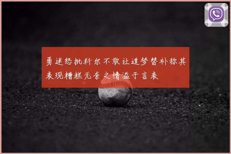 勇迷怒批科尔不敢让追梦替补称其表现糟糕无奈之情溢于言表