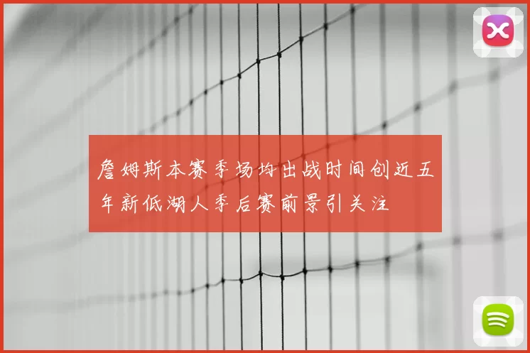 詹姆斯本赛季场均出战时间创近五年新低湖人季后赛前景引关注