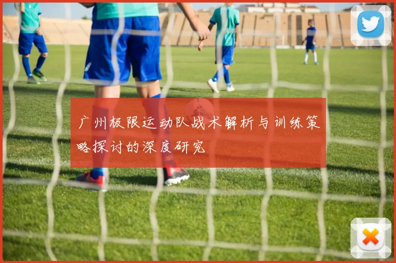 广州极限运动队战术解析与训练策略探讨的深度研究