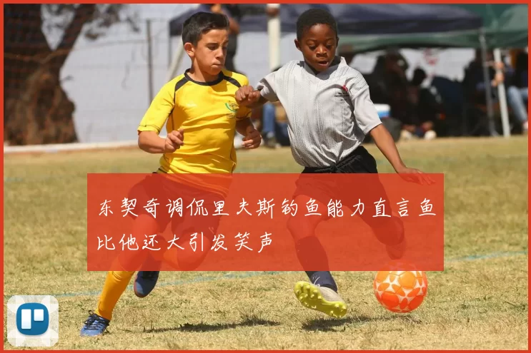 东契奇调侃里夫斯钓鱼能力直言鱼比他还大引发笑声