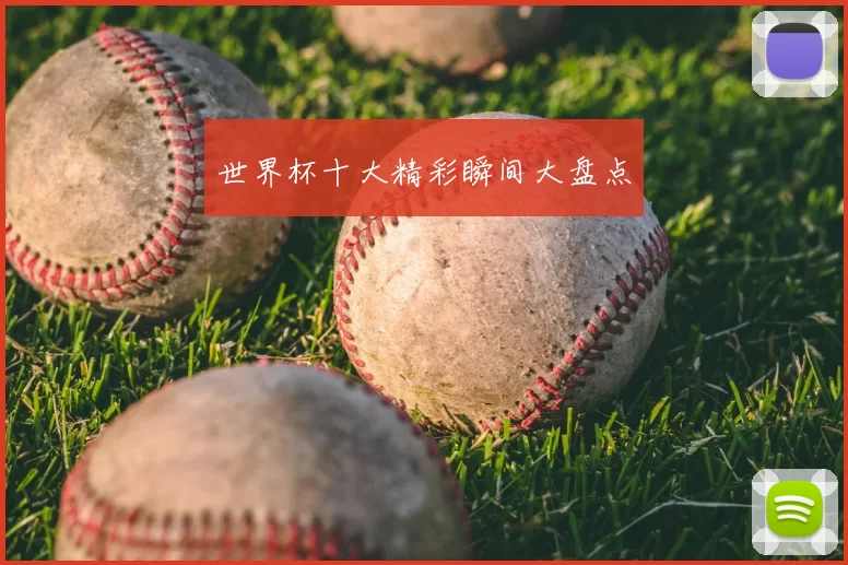 世界杯十大精彩瞬间大盘点