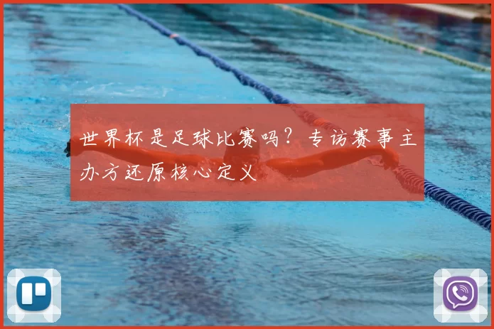 世界杯是足球比赛吗?专访赛事主办方还原核心定义