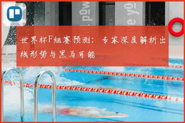 世界杯F组赛预测：专家深度解析出线形势与黑马可能