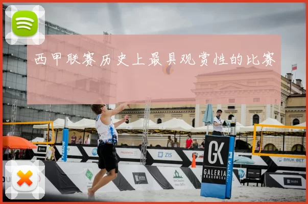 西甲联赛历史上最具观赏性的比赛