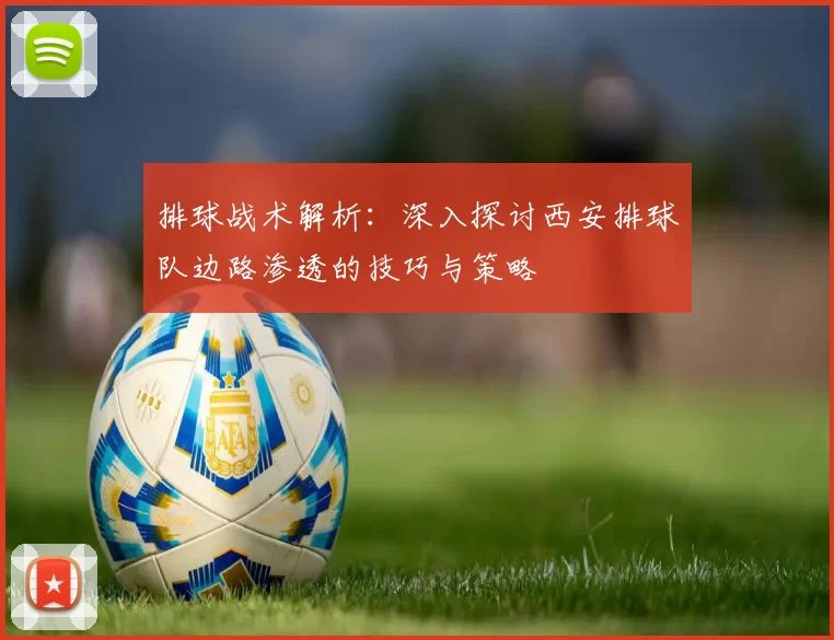 排球战术解析：深入探讨西安排球队边路渗透的技巧与策略