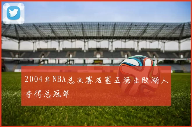 2004年NBA总决赛活塞五场击败湖人夺得总冠军
