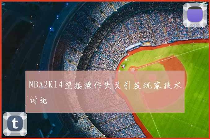 NBA2K14空接操作失灵引发玩家技术讨论