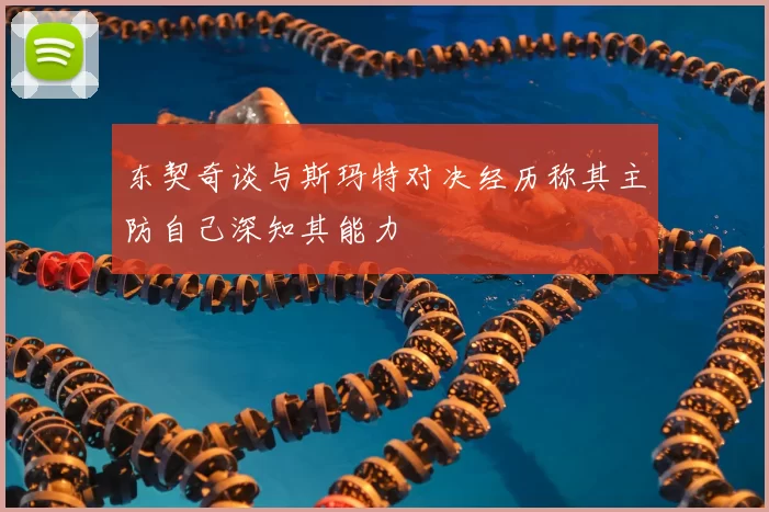 东契奇谈与斯玛特对决经历称其主防自己深知其能力