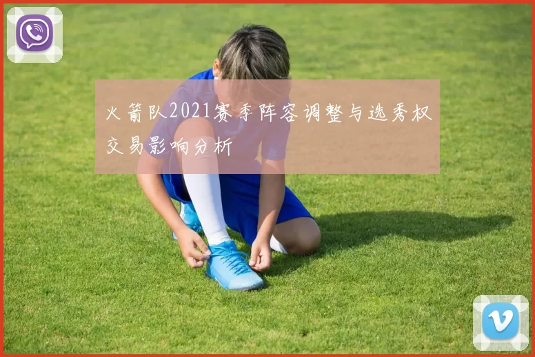 火箭队2021赛季阵容调整与选秀权交易影响分析