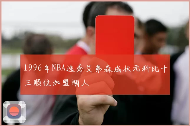 1996年NBA选秀艾弗森成状元科比十三顺位加盟湖人