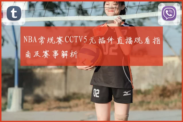 NBA常规赛CCTV5无插件直播观看指南及赛事解析