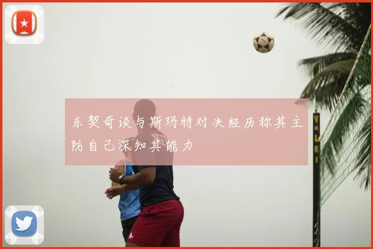 东契奇谈与斯玛特对决经历称其主防自己深知其能力