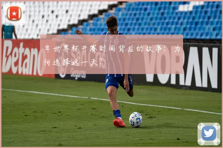 年世界杯开赛时间背后的故事:为何选择这一天?