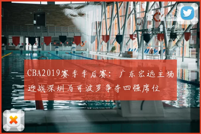 CBA2019赛季季后赛:广东宏远主场迎战深圳马可波罗争夺四强席位