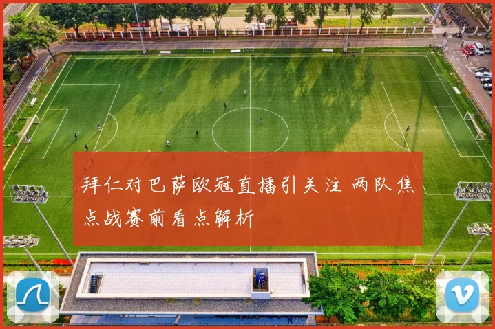 拜仁对巴萨欧冠直播引关注 两队焦点战赛前看点解析