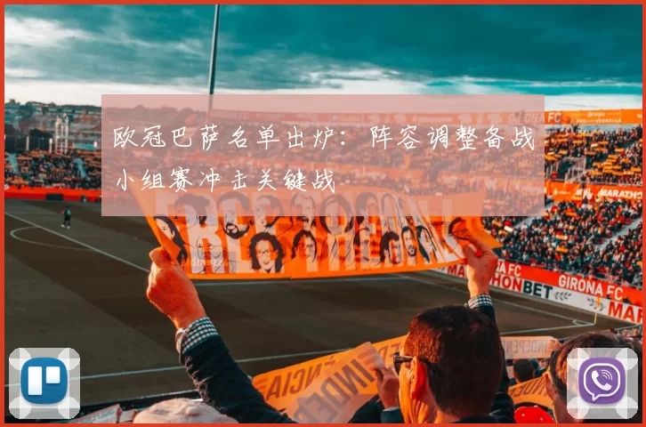 欧冠巴萨名单出炉:阵容调整备战小组赛冲击关键战