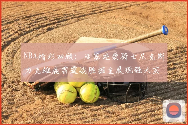 NBA精彩回顾:活塞逆袭骑士尼克斯力克雄鹿雷霆战胜掘金展现强大实力