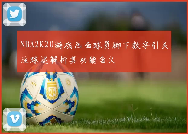NBA2K20游戏画面球员脚下数字引关注球迷解析其功能含义