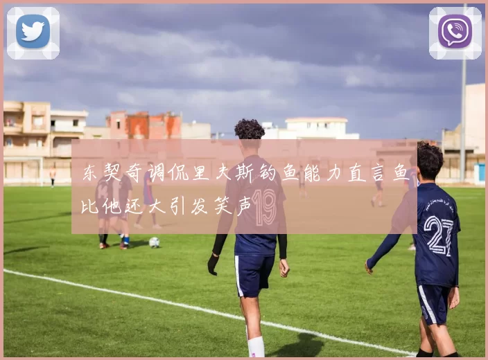 东契奇调侃里夫斯钓鱼能力直言鱼比他还大引发笑声
